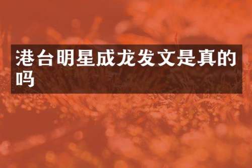 港台明星成龙发文是真的吗