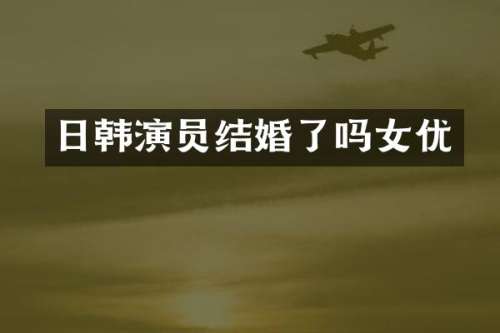 日韩演员结婚了吗