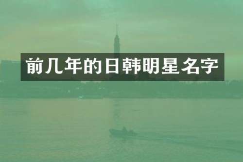 前几年的日韩明星名字