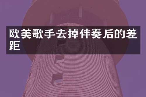 欧美歌手去掉伴奏后的差距