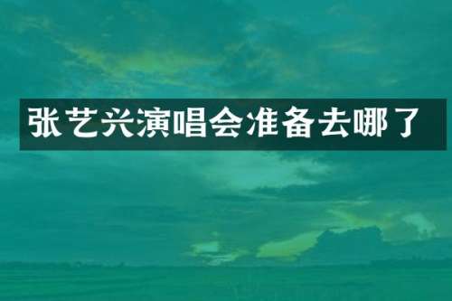 张艺兴演唱会准备去哪了