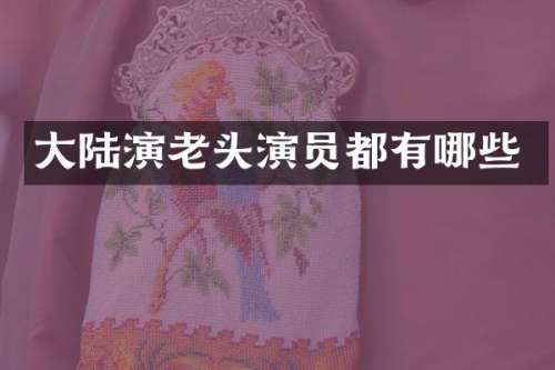 大陆演老头演员都有哪些