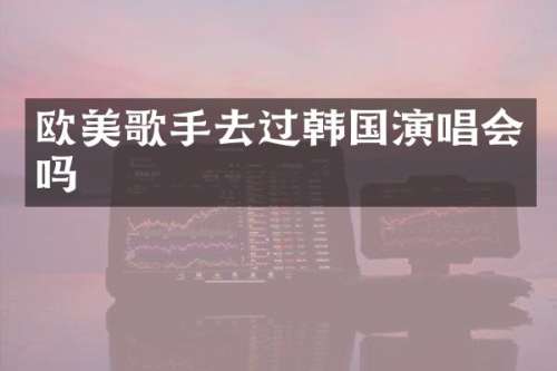 欧美歌手去过韩国演唱会吗