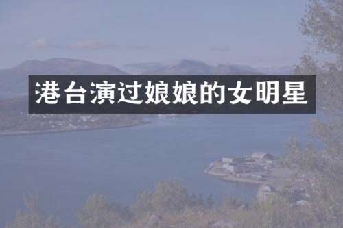 港台演过娘娘的女明星