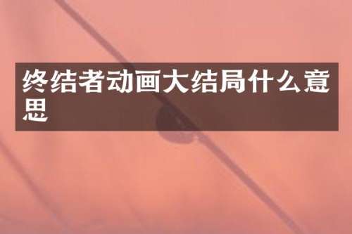 终结者动画大结局什么意思