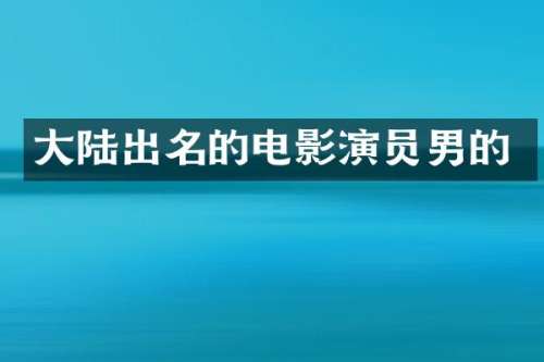 大陆出名的电影演员男的