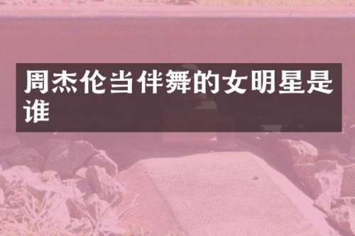 周杰伦当伴舞的女明星是谁