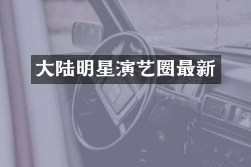 大陆明星演艺圈最新