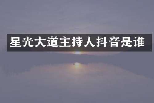 星光大道主持人抖音是谁