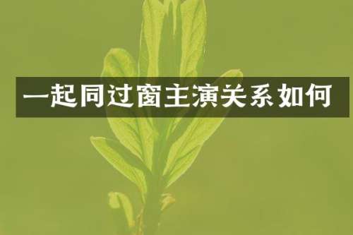 一起同过窗主演关系如何