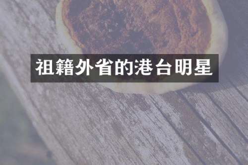 祖籍外省的港台明星