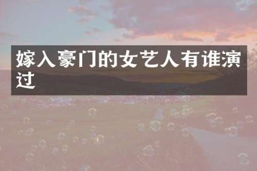 嫁入豪门的女艺人有谁演过