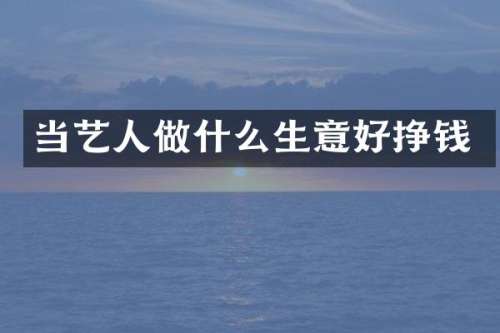 当艺人做什么生意好挣钱