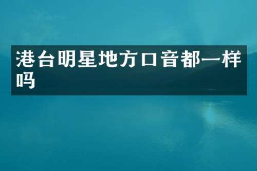 港台明星地方口音都一样吗