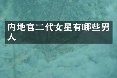 内地官二代女星有哪些男人