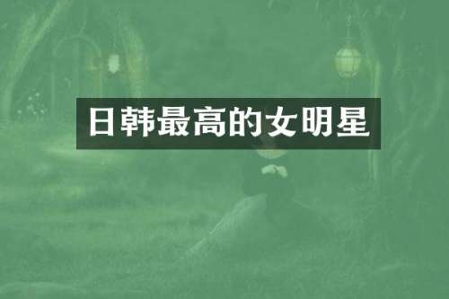 日韩最高的女明星