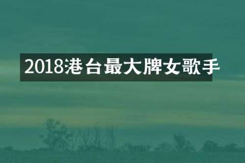 2018港台最大牌女歌手
