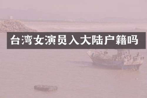台湾女演员入大陆户籍吗