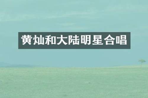 黄灿和大陆明星合唱
