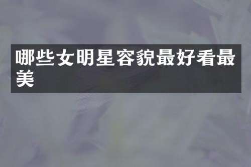 哪些女明星容貌最好看最美