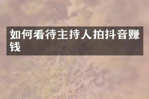 如何看待主持人拍抖音赚钱