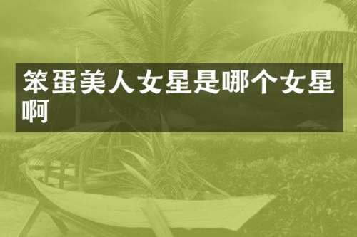 笨蛋美人女星是哪个女星啊