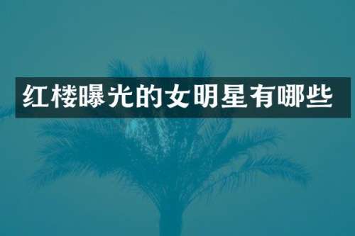 红楼曝光的女明星有哪些