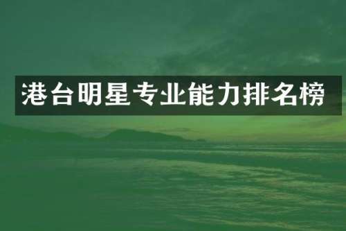 港台明星专业能力排名榜