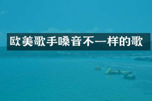欧美歌手嗓音不一样的歌