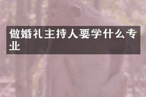 做婚礼主持人要学什么专业