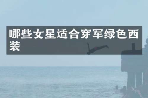 哪些女星适合穿军绿色西装