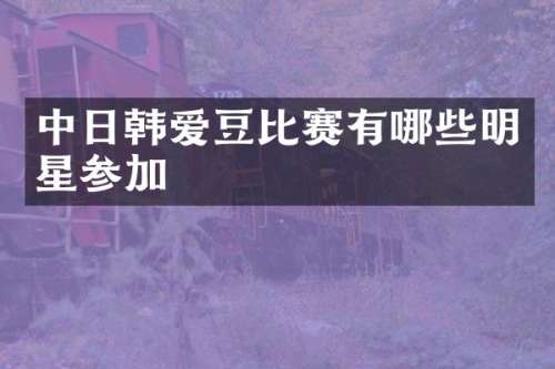 中日韩爱豆比赛有哪些明星参加
