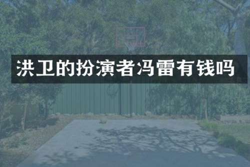 洪卫的扮演者冯雷有钱吗