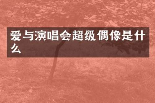 爱与演唱会超级偶像是什么
