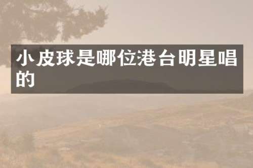 小皮球是哪位港台明星唱的