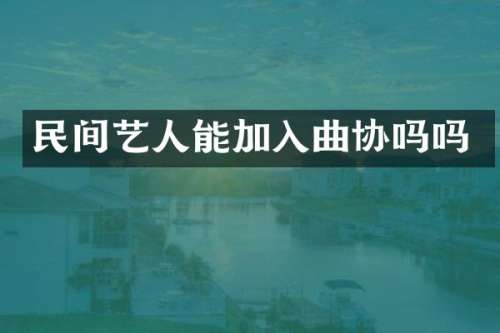 民间艺人能加入曲协吗吗