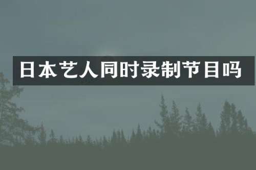 日本艺人同时录制节目吗