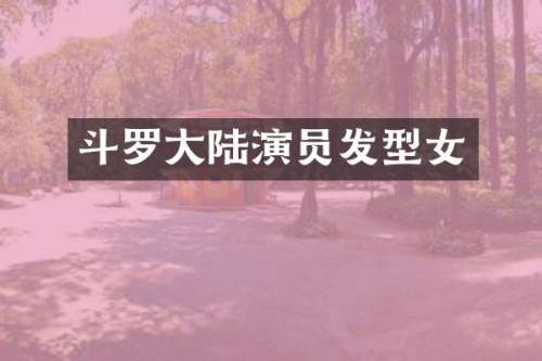 斗罗大陆演员发型女