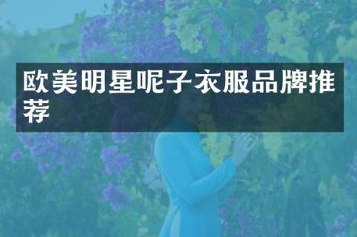 欧美明星呢子衣服品牌推荐
