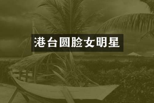 港台圆脸女明星