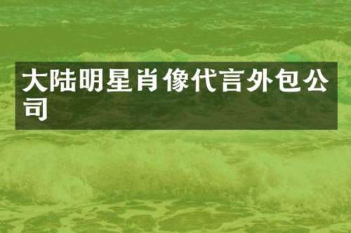 大陆明星肖像代言外包公司