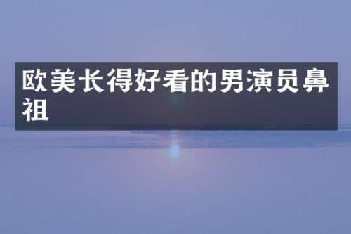 欧美长得好看的男演员鼻祖
