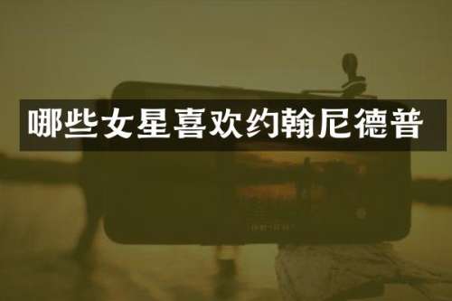 哪些女星喜欢约翰尼德普