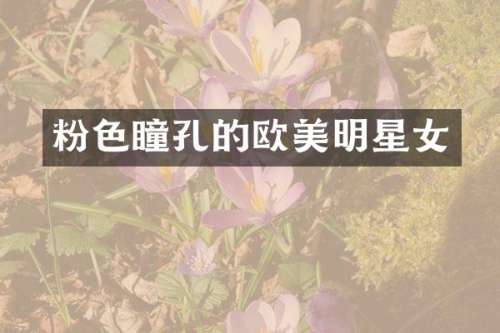 粉色瞳孔的欧美明星女