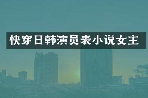 快穿日韩演员表小说女主