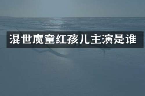 混世魔童红孩儿主演是谁