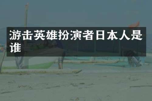 游击英雄扮演者日本人是谁