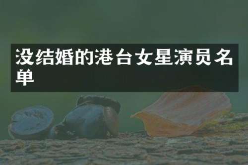 没结婚的港台女星演员名单