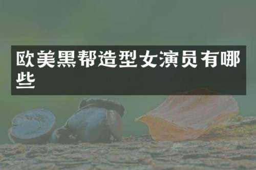 欧美黑帮造型女演员有哪些