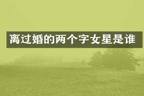 离过婚的两个字女星是谁